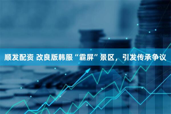 顺发配资 改良版韩服“霸屏”景区，引发传承争议