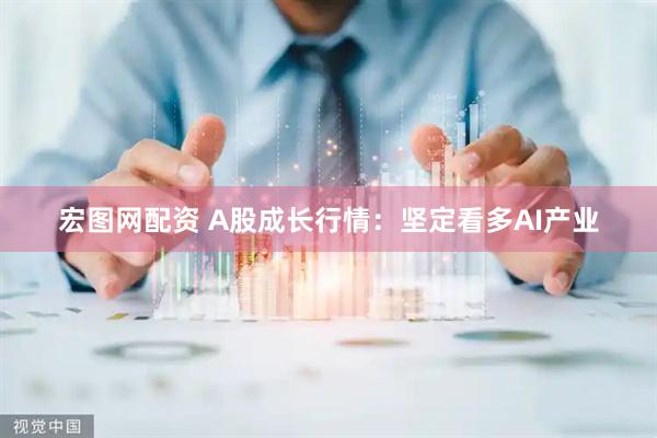 宏图网配资 A股成长行情：坚定看多AI产业