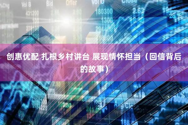 创惠优配 扎根乡村讲台 展现情怀担当（回信背后的故事）