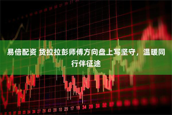 易倍配资 货拉拉彭师傅方向盘上写坚守，温暖同行伴征途