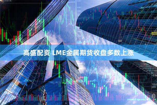 高盛配资 LME金属期货收盘多数上涨