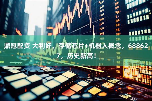鼎冠配资 大利好，存储芯片+机器人概念，688627，历史新高！