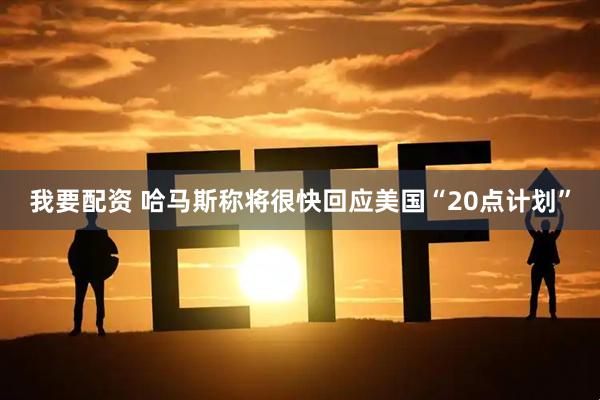 我要配资 哈马斯称将很快回应美国“20点计划”