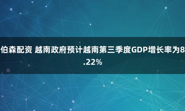 伯森配资 越南政府预计越南第三季度GDP增长率为8.22%
